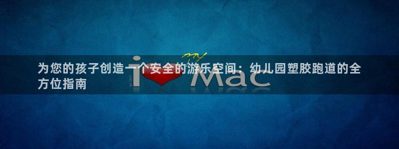 谈球吧入口：为您的孩子创造一个安全的游乐空间：幼儿园