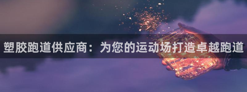 谈球吧登录网：塑胶跑道供应商：为您的运动场打造卓越跑道