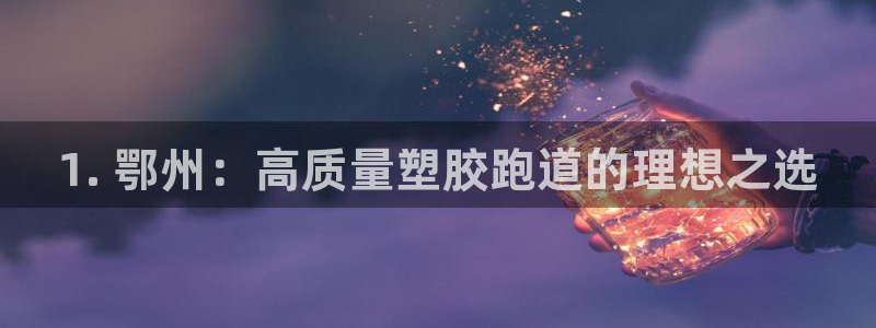 谈球吧账号有人收吗：1. 鄂州：高质量塑胶跑道的理想