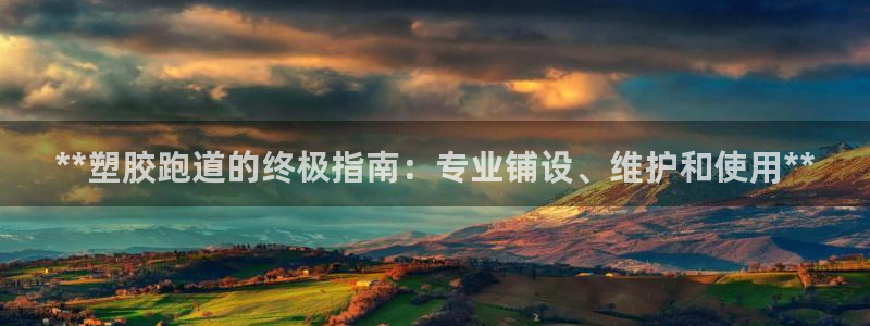 谈球吧体育app下载官网手机版：**塑胶跑道的终极指南：专业铺设、维护和使用**
