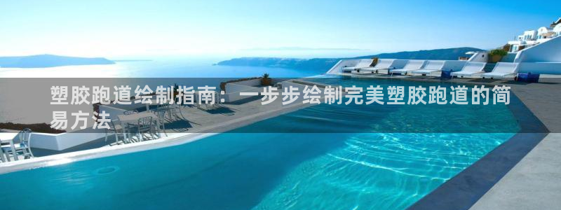 谈球吧体育app下载足球直播：塑胶跑道绘制指南：一步步绘制完美塑胶跑道的简
易方法