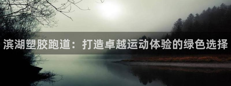 谈球吧网页版在线入口：滨湖塑胶跑道：打造卓越运动体验的绿色选择