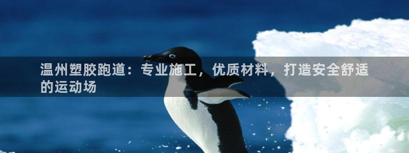 谈球吧体育app下载中心官网苹果：温州塑胶跑道：专业施工，优质材料，打造安全舒适
的运动场