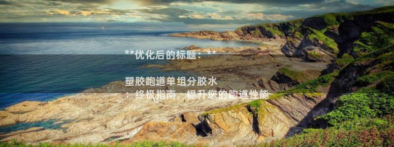 谈球吧登录网：**优化后的标题：**

塑胶跑道单组