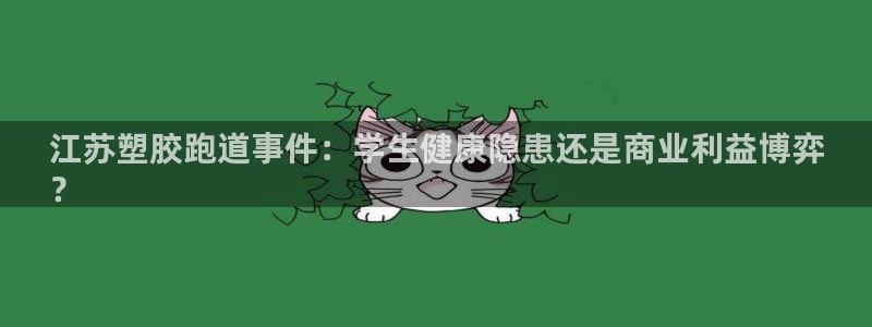 谈球吧咋样：江苏塑胶跑道事件：学生健康隐患还是商业利益博弈
？