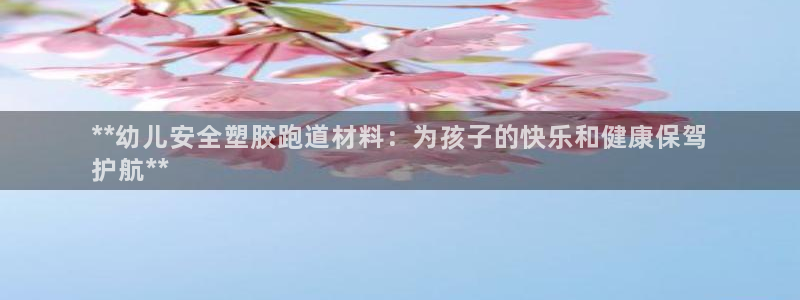 谈球吧体育官网在线入口免费观看：**幼儿安全塑胶跑道材料：为孩子的快乐和健康保驾
护航**