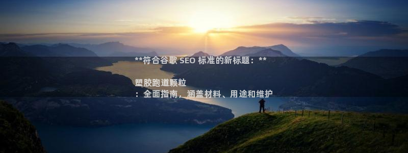 谈球吧官网入口在线观看：**符合谷歌 SEO 标准的新标题：**

塑胶跑道颗粒
：全面指南，涵盖材料、用途和维护
