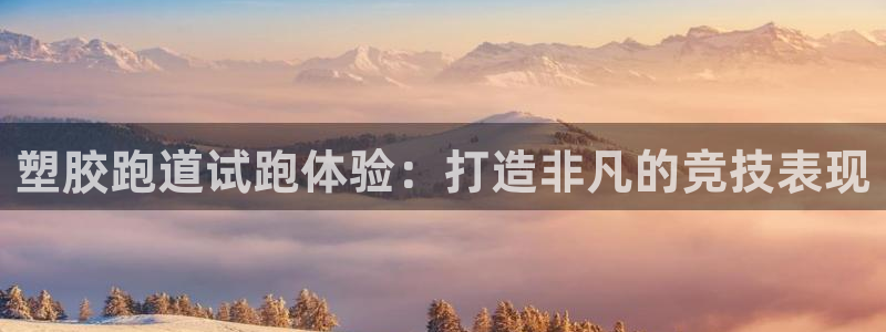 谈球吧体育首页综合登陆：塑胶跑道试跑体验：打造非凡的竞技表现