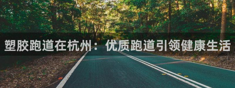 谈球吧体育app下载足球比赛：塑胶跑道在杭州：优质跑道引领健康生活