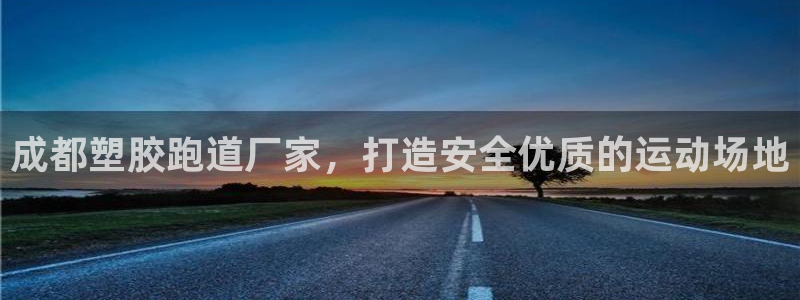 谈球吧网页登陆：成都塑胶跑道厂家，打造安全优质的运动场地