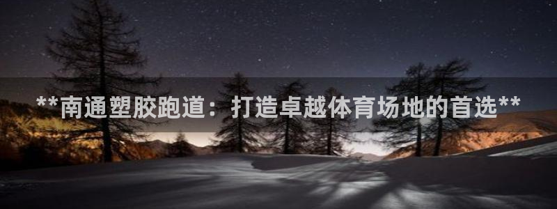 谈球吧算违法行为吗：**南通塑胶跑道：打造卓越体育场地的首选**