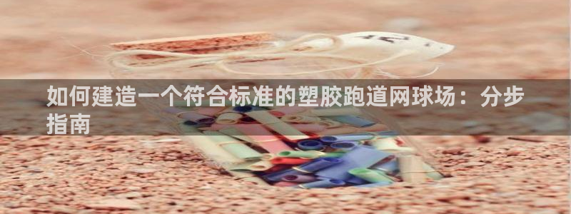 谈球吧是黑台子吗还是白台：如何建造一个符合标准的塑胶跑道网球场：分步
指南