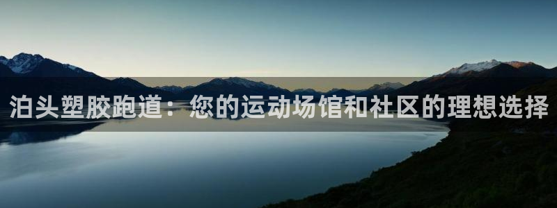 谈球吧是正规平台吗安全吗：泊头塑胶跑道：您的运动场馆