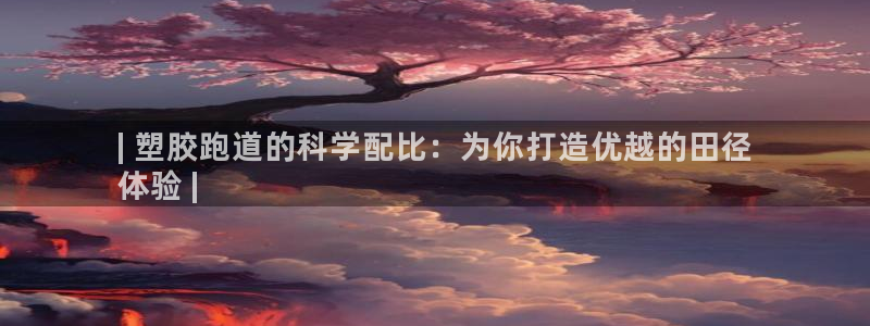 谈球吧在线：| 塑胶跑道的科学配比：为你打造优越的田