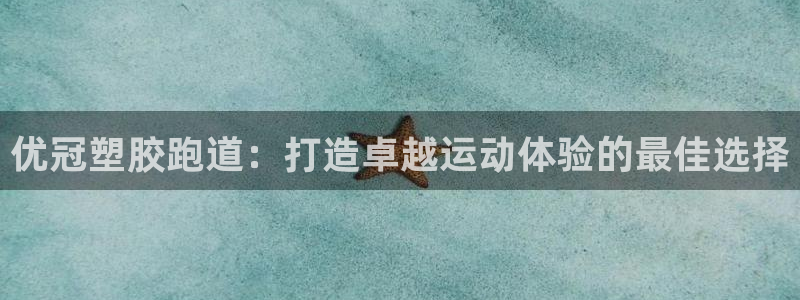 谈球吧体育app下载官网安卓：优冠塑胶跑道：打造卓越运动体验的最佳选择