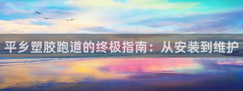 谈球吧app赛事分析报告怎么做：平乡塑胶跑道的终极指南：从安装到维护