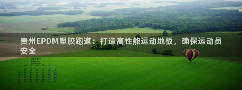 谈球吧平台正规吗可信吗安全吗：贵州EPDM塑胶跑道：打造高性能运动地板，确保运动员
安全