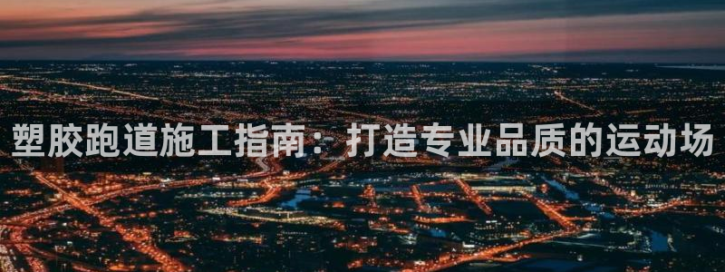 谈球吧体育app下载足球比赛：塑胶跑道施工指南：打造专业品质的运动场