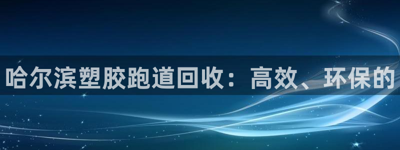 谈球吧体育赛事：哈尔滨塑胶跑道回收：高效、环保的