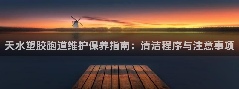 谈球吧官网在线入口免费观看视频：天水塑胶跑道维护保养指南：清洁程序与注意事项