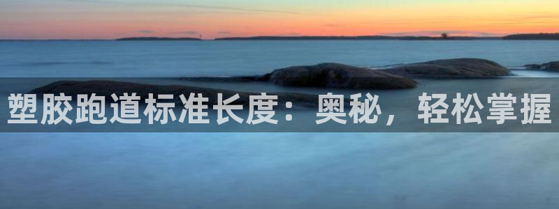 谈球吧app官网下载：塑胶跑道标准长度：奥秘，轻松掌握