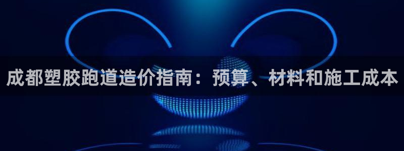 谈球吧体育app下载官网苹果：成都塑胶跑道造价指南：预算、材料和施工成本