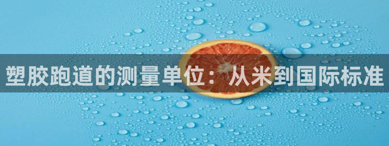 谈球吧官网app下载：塑胶跑道的测量单位：从米到国际标准