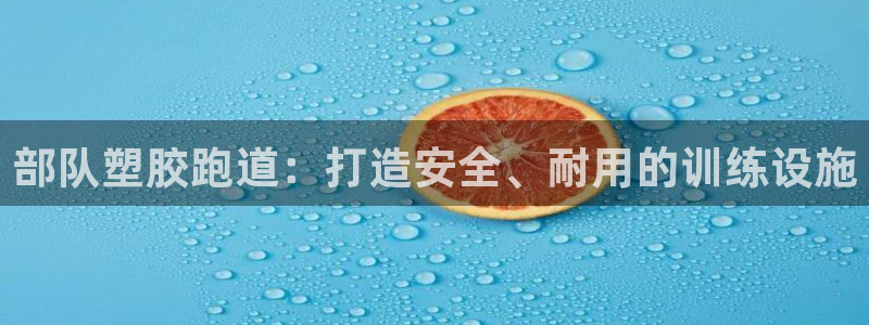 谈球吧官网在线入口手机版免费观看：部队塑胶跑道：打造安全、耐用的训练设施