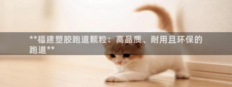 谈球吧平台正规吗：**福建塑胶跑道颗粒：高品质、耐用且环保的
跑道**