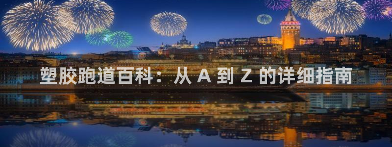 谈球吧官网在线入口网址：塑胶跑道百科：从 A 到 Z 的详细指南