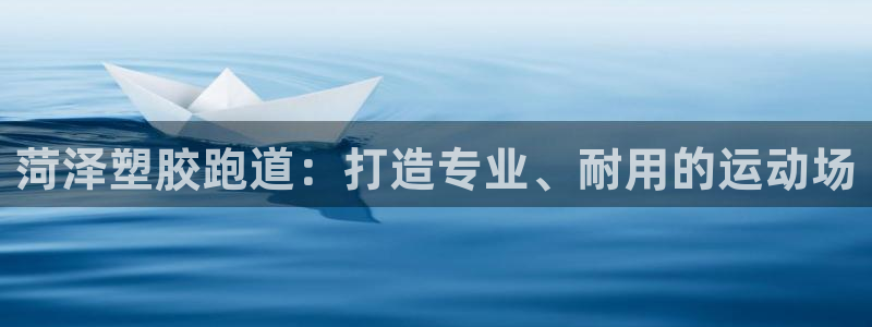 谈球吧娱乐app下载官网苹果：菏泽塑胶跑道：打造专业、耐用的运动场