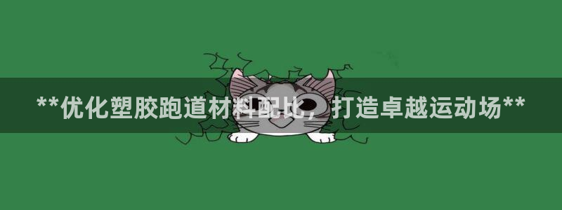 谈球吧网页版：**优化塑胶跑道材料配比，打造卓越运动场**