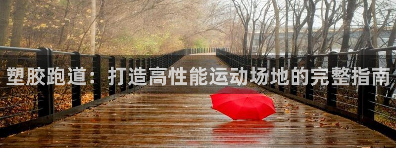 谈球吧体育app下载中心官网苹果：塑胶跑道：打造高性能运动场地的完整指南