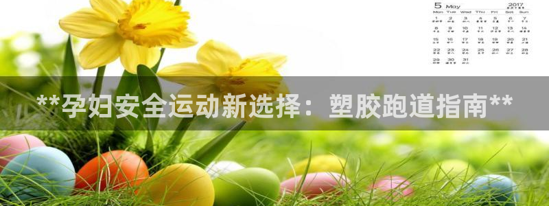 谈球吧登录地址：**孕妇安全运动新选择：塑胶跑道指南
