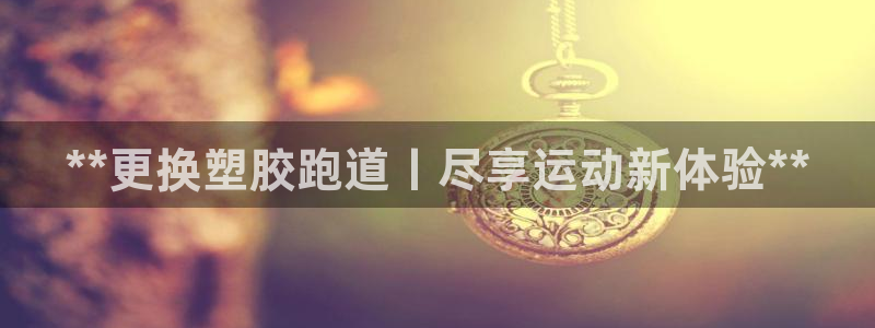 谈球吧体育赛事入口：**更换塑胶跑道丨尽享运动新体验**
