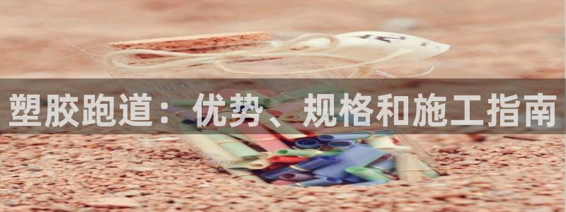 谈球吧体育app下载官网手机版安装：塑胶跑道：优势、规格和施工指南