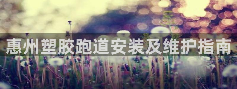 谈球吧体育综合台：惠州塑胶跑道安装及维护指南