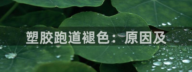 谈球吧app下载ios：塑胶跑道褪色：原因及