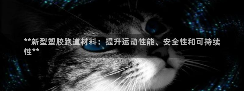 谈球吧APP入口：**新型塑胶跑道材料：提升运动性能、安全性和可持续
性**