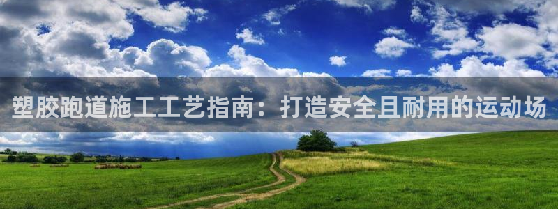 谈球吧体育赛事入口：塑胶跑道施工工艺指南：打造安全且耐用的运动场