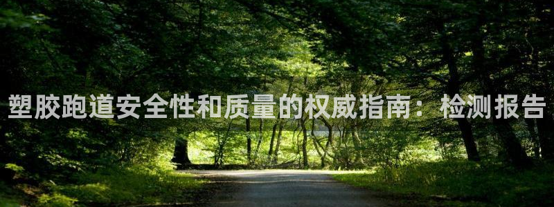 谈球吧体育app下载中心在哪找：塑胶跑道安全性和质量的权威指南：检测报告