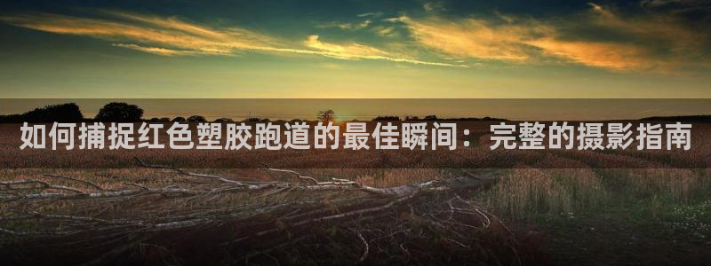 谈球吧娱乐app下载官网苹果手机：如何捕捉红色塑胶跑