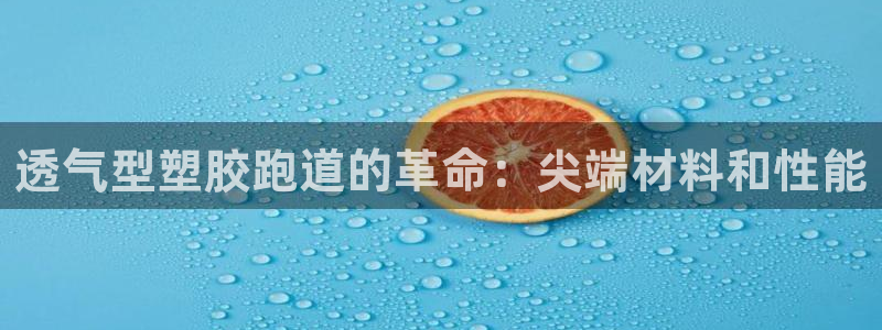 谈球吧是黑台子吗是真的吗：透气型塑胶跑道的革命：尖端材料和性能