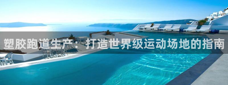 谈球吧app下载：塑胶跑道生产：打造世界级运动场地的指南