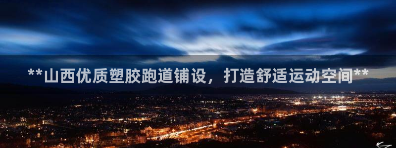 谈球吧官方网站：**山西优质塑胶跑道铺设，打造舒适运动空间**