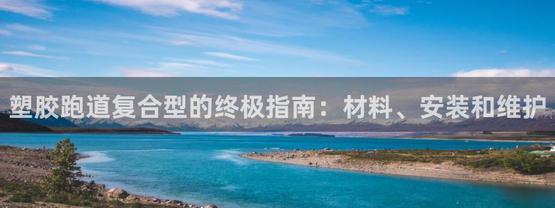 谈球吧平台正规吗可信吗安全吗：塑胶跑道复合型的终极指南：材料、安装和维护