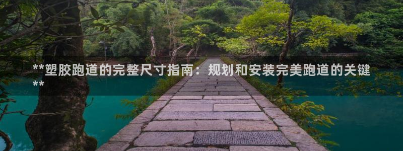 谈球吧体育app官网下载安卓：**塑胶跑道的完整尺寸指南：规划和安装完美跑道的关键
**