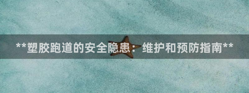谈球吧体育app下载足球：**塑胶跑道的安全隐患：维护和预防指南**