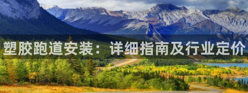 谈球吧是黑台子吗知乎全文：塑胶跑道安装：详细指南及行业定价