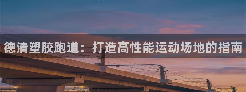 谈球吧体育app下载足球比赛视频：德清塑胶跑道：打造高性能运动场地的指南